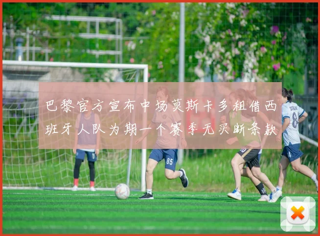巴黎官方宣布中场莫斯卡多租借西班牙人队为期一个赛季无买断条款