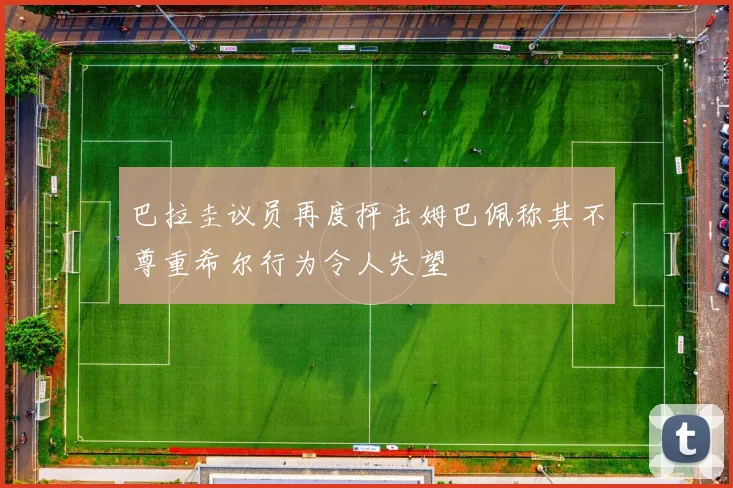 巴拉圭议员再度抨击姆巴佩称其不尊重希尔行为令人失望