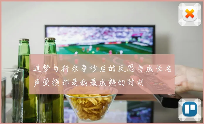 追梦与科尔争吵后的反思与成长名声受损却是我最成熟的时刻