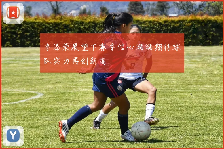 李添荣展望下赛季信心满满期待球队实力再创新高